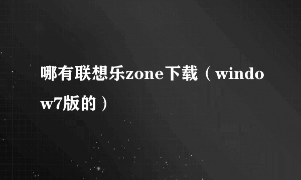 哪有联想乐zone下载（window7版的）