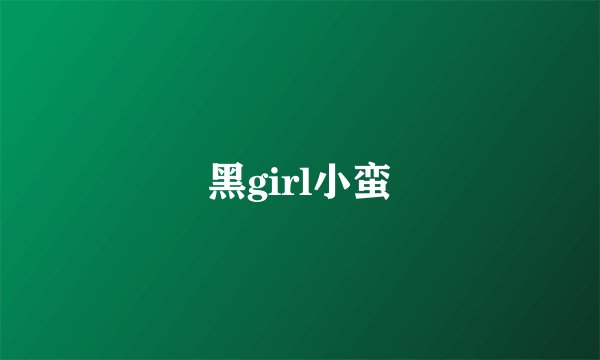 黑girl小蛮