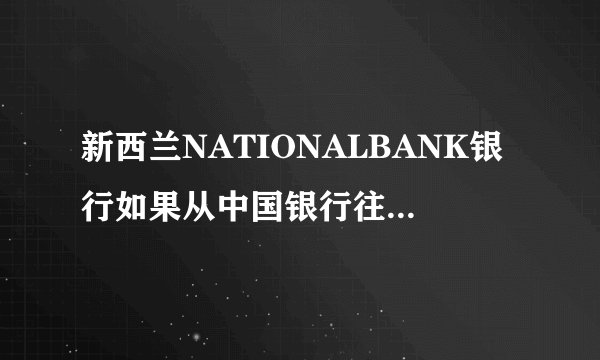 新西兰NATIONALBANK银行如果从中国银行往里汇款，在新西兰这边需要办理什么手续么？还是直接汇到账号上就