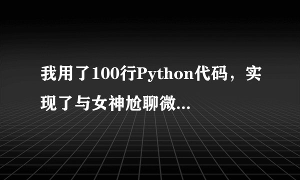 我用了100行Python代码,实现了与女神尬聊微信(附代码)