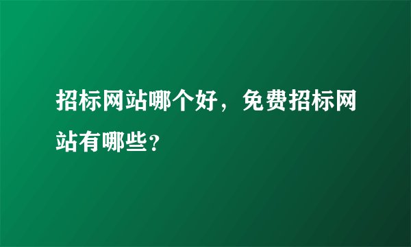 招标网站哪个好，免费招标网站有哪些？