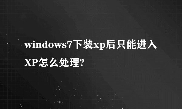 windows7下装xp后只能进入XP怎么处理?