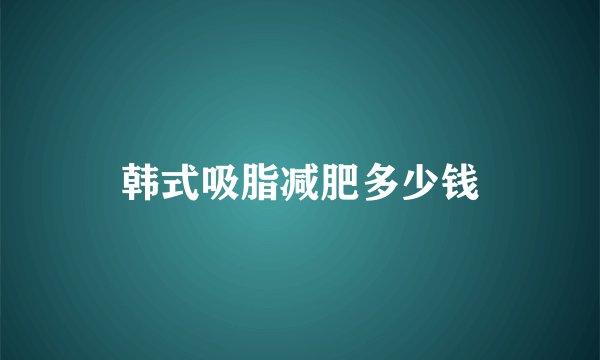 韩式吸脂减肥多少钱