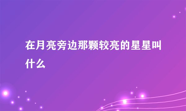 在月亮旁边那颗较亮的星星叫什么