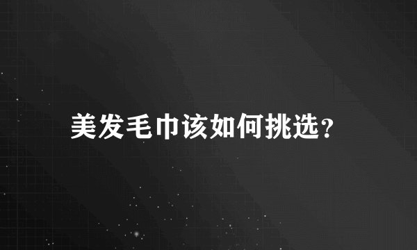 美发毛巾该如何挑选？