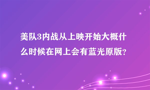 美队3内战从上映开始大概什么时候在网上会有蓝光原版？