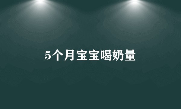 5个月宝宝喝奶量