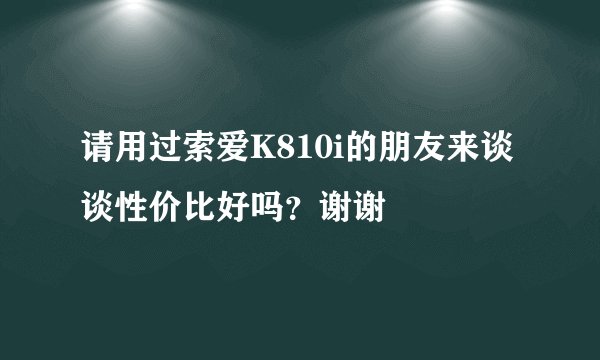 请用过索爱K810i的朋友来谈谈性价比好吗？谢谢