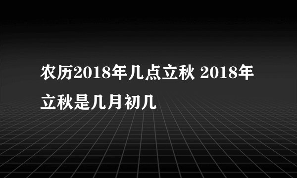 农历2018年几点立秋 2018年立秋是几月初几