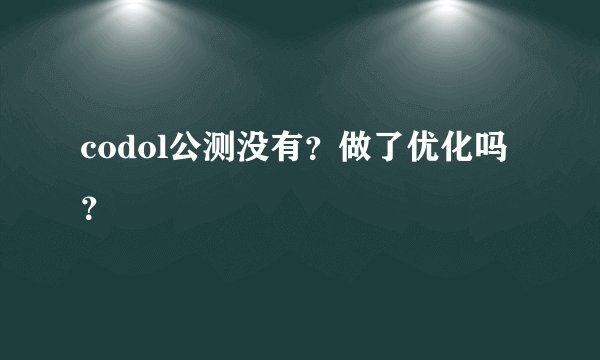 codol公测没有？做了优化吗？