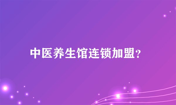 中医养生馆连锁加盟？