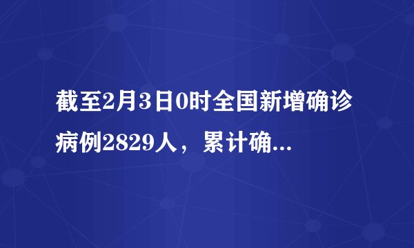 截至2月3日0时全国新增确诊病例2829人，累计确诊17205例，湖北确诊病例破万！