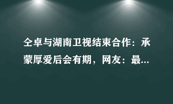 仝卓与湖南卫视结束合作：承蒙厚爱后会有期，网友：最好后会无期