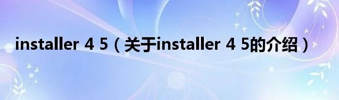 installer 4 5(关于installer 4 5的介绍)