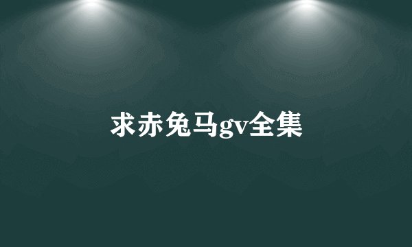 求赤兔马gv全集