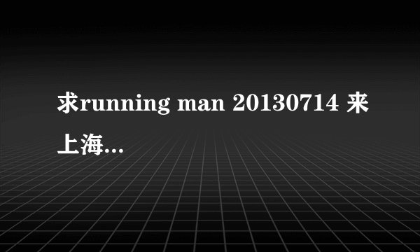 求running man 20130714 来上海那集Gary让智孝表白那时候背景音乐。。。