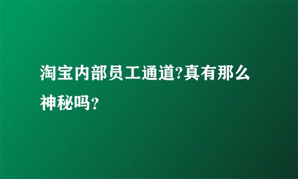 淘宝内部员工通道?真有那么神秘吗？