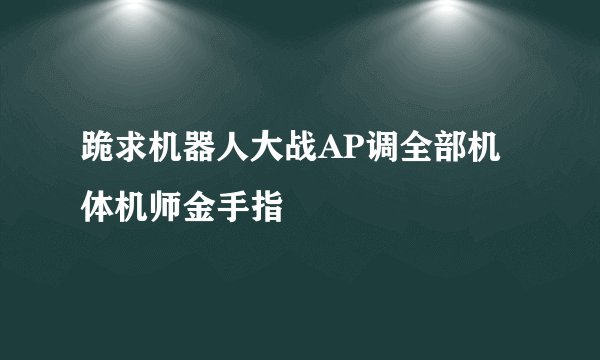 跪求机器人大战AP调全部机体机师金手指