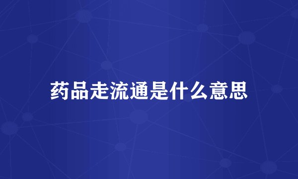 药品走流通是什么意思