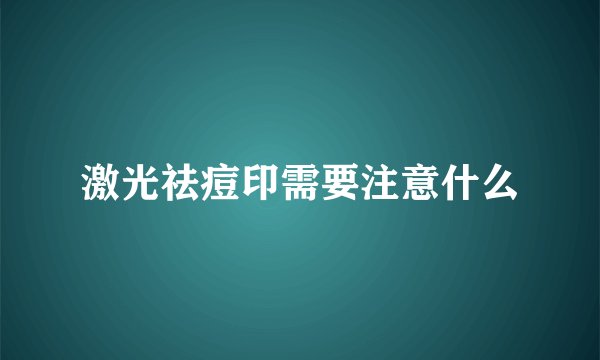 激光祛痘印需要注意什么