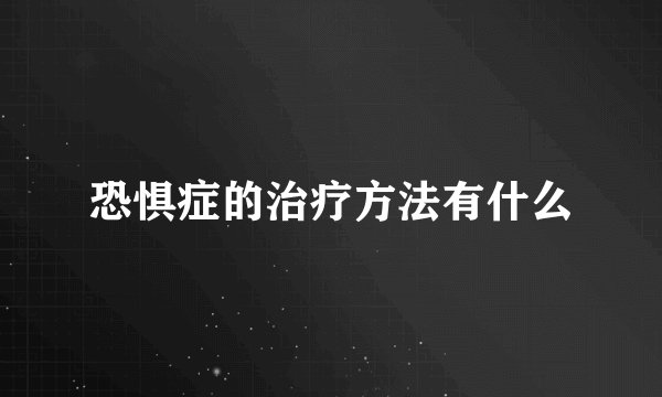 恐惧症的治疗方法有什么