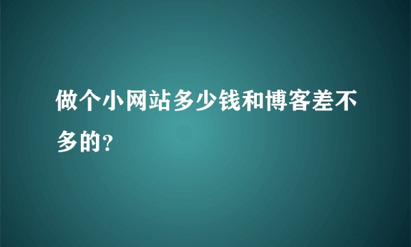 做个小网站多少钱和博客差不多的？