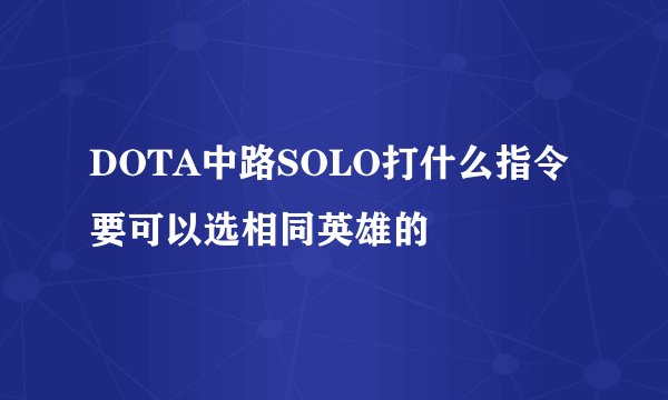 DOTA中路SOLO打什么指令 要可以选相同英雄的