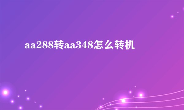 aa288转aa348怎么转机