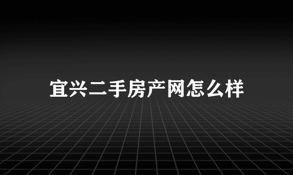 宜兴二手房产网怎么样