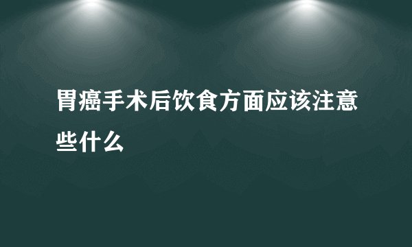 胃癌手术后饮食方面应该注意些什么