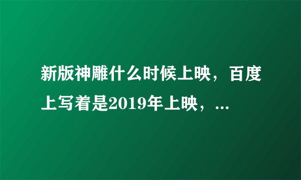 新版神雕什么时候上映，百度上写着是2019年上映，可现在都2020年了？