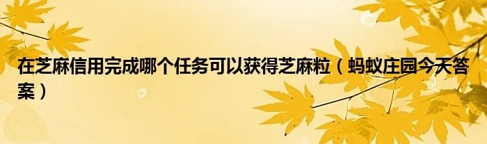 在芝麻信用完成哪个任务可以获得芝麻粒（蚂蚁庄园今天答案）