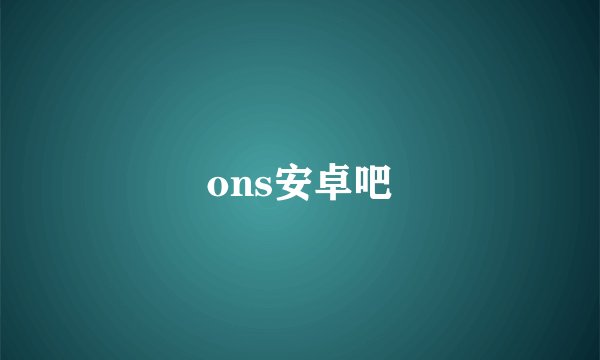 ons安卓吧