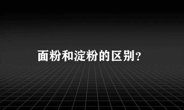 面粉和淀粉的区别？