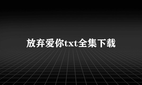 放弃爱你txt全集下载