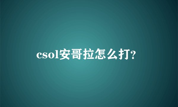 csol安哥拉怎么打？
