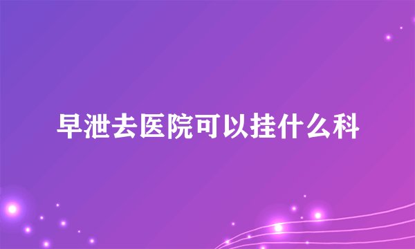 早泄去医院可以挂什么科