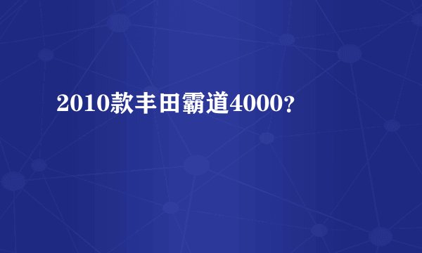 2010款丰田霸道4000？