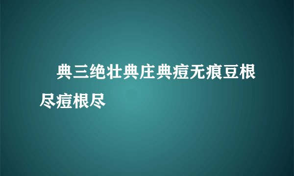 荘典三绝壮典庄典痘无痕豆根尽痘根尽