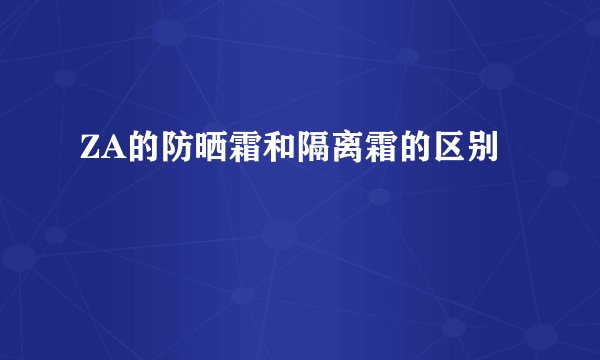 ZA的防晒霜和隔离霜的区别