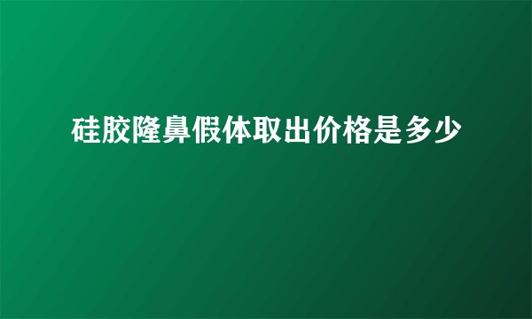 硅胶隆鼻假体取出价格是多少