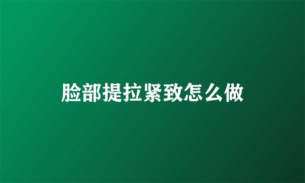 脸部提拉紧致怎么做