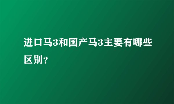 进口马3和国产马3主要有哪些区别？