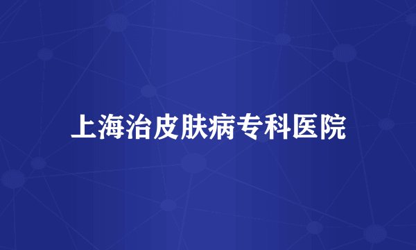 上海治皮肤病专科医院