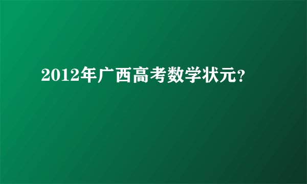 2012年广西高考数学状元?