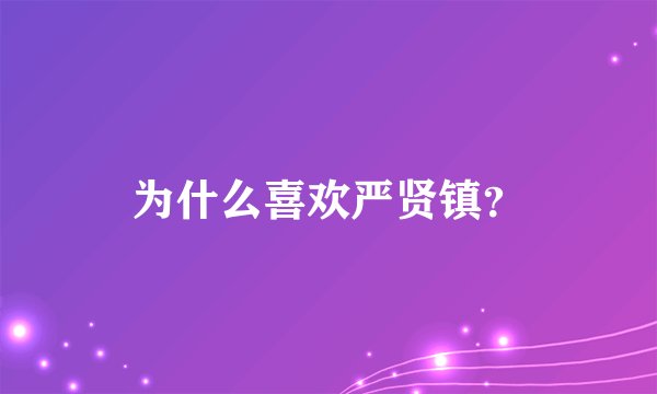 为什么喜欢严贤镇？
