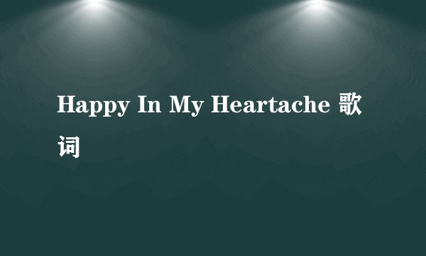 Happy In My Heartache 歌词