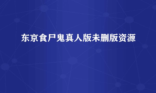 东京食尸鬼真人版未删版资源