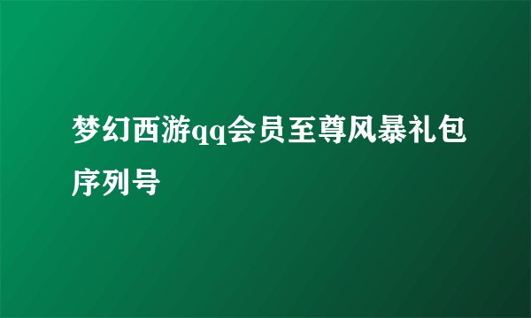 梦幻西游qq会员至尊风暴礼包序列号