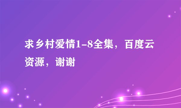 求乡村爱情1-8全集，百度云资源，谢谢